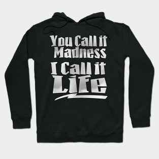 You Call It Madness, I Call It Life Hoodie